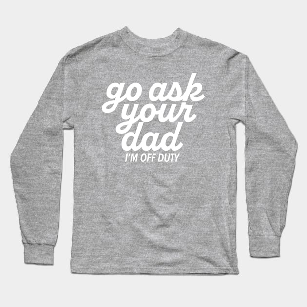 Mom - Go Ask Your Dad, I'm Off Duty Long Sleeve T-Shirt by centeringmychi